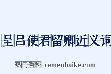 呈吕使君留卿近义词是什么意思的图片